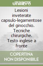 Lesioni inveterate capsulo-legamentose del ginocchio. Tecniche chirurgiche. Testo inglese a fronte libro