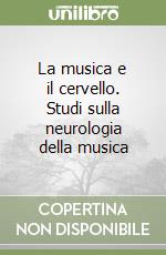 La musica e il cervello. Studi sulla neurologia della musica libro