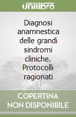 Diagnosi anamnestica delle grandi sindromi cliniche. Protocolli ragionati libro