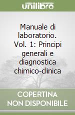 Manuale di laboratorio. Vol. 1: Principi generali e diagnostica chimico-clinica libro