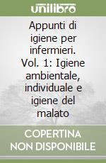 Appunti di igiene per infermieri. Vol. 1: Igiene ambientale, individuale e igiene del malato