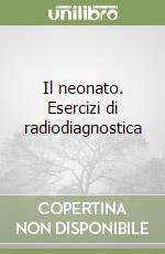 Il neonato. Esercizi di radiodiagnostica