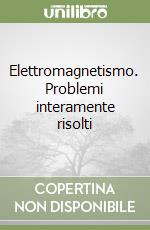 Elettromagnetismo. Problemi interamente risolti libro