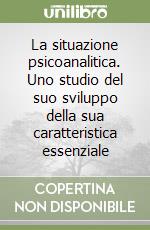 La situazione psicoanalitica. Uno studio del suo sviluppo della sua caratteristica essenziale libro