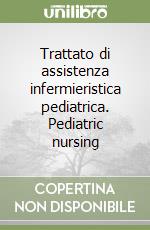Trattato di assistenza infermieristica pediatrica. Pediatric nursing libro