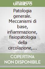 Patologia generale. Meccanismi di base, infiammazione, fisiopatologia della circolazione, immunità, tumori, infezioni, basi genetiche libro