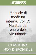 Manuale di medicina interna. Vol. 7: Malattie del rene e delle vie urinarie libro