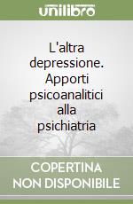 L'altra depressione. Apporti psicoanalitici alla psichiatria libro