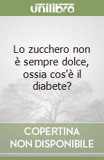 Lo zucchero non è sempre dolce, ossia cos'è il diabete? libro