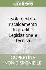 Isolamento e riscaldamento degli edifici. Legislazione e tecnica libro