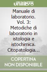 Manuale di laboratorio. Vol. 3: Metodiche di laboratorio in istologia e istochimica. Citopatologia diagnostica. Citologia agoaspirativa. Citogenetica... libro