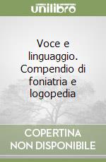 Voce e linguaggio. Compendio di foniatria e logopedia