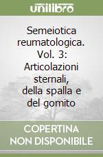 Semeiotica reumatologica. Vol. 3: Articolazioni sternali, della spalla e del gomito libro