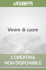 Vivere di cuore libro