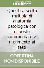 Quesiti a scelta multipla di anatomia patologica con risposte commentate e riferimento ai testi libro