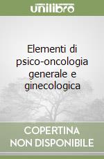 Elementi di psico-oncologia generale e ginecologica libro