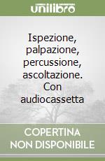 Ispezione, palpazione, percussione, ascoltazione. Con audiocassetta