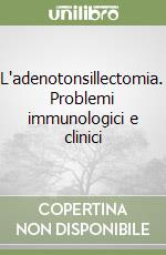 L'adenotonsillectomia. Problemi immunologici e clinici