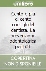 Cento e più di cento consigli del dentista. La prevenzione odontoiatrica per tutti libro