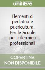Elementi di pediatria e puericultura. Per le Scuole per infermieri professionali libro