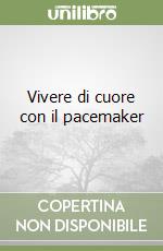 Vivere di cuore con il pacemaker libro