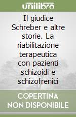 Il giudice Schreber e altre storie. La riabilitazione terapeutica con pazienti schizoidi e schizofrenici