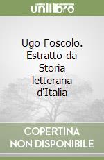 Ugo Foscolo. Estratto da Storia letteraria d'Italia