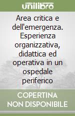 Area critica e dell'emergenza. Esperienza organizzativa, didattica ed operativa in un ospedale periferico libro