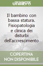 Il bambino con bassa statura. Fisiopatologia e clinica dei disturbi dell'accrescimento libro