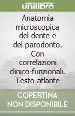 Anatomia microscopica del dente e del parodonto. Con correlazioni clinico-funzionali. Testo-atlante libro