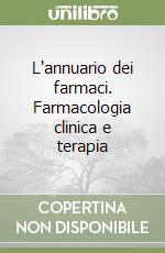 L'annuario dei farmaci. Farmacologia clinica e terapia libro