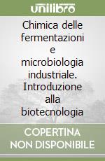 Chimica delle fermentazioni e microbiologia industriale. Introduzione alla biotecnologia