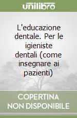 L'educazione dentale. Per le igieniste dentali (come insegnare ai pazienti) libro