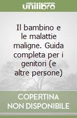 Il bambino e le malattie maligne. Guida completa per i genitori (e altre persone)