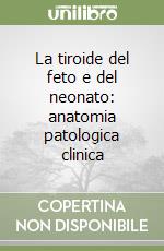 La tiroide del feto e del neonato: anatomia patologica clinica libro