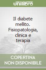 Il diabete mellito. Fisiopatologia, clinica e terapia