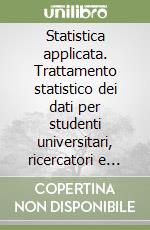 Statistica applicata. Trattamento statistico dei dati per studenti universitari, ricercatori e tecnici