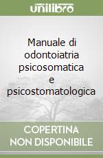 Manuale di odontoiatria psicosomatica e psicostomatologica libro