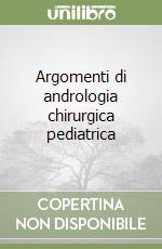 Argomenti di andrologia chirurgica pediatrica libro