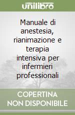 Manuale di anestesia, rianimazione e terapia intensiva per infermieri professionali