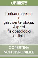 L'infiammazione in gastroenterologia. Aspetti fisiopatologici e clinici