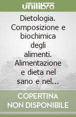 Dietologia. Composizione e biochimica degli alimenti. Alimentazione e dieta nel sano e nel malato libro