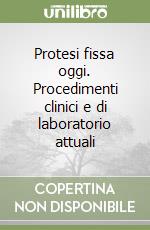 Protesi fissa oggi. Procedimenti clinici e di laboratorio attuali