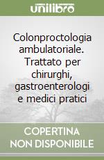 Colonproctologia ambulatoriale. Trattato per chirurghi, gastroenterologi e medici pratici