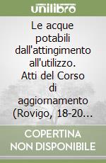 Le acque potabili dall'attingimento all'utilizzo. Atti del Corso di aggiornamento (Rovigo, 18-20 marzo 1992) libro