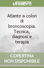 Atlante a colori di broncoscopia. Tecnica, diagnosi e terapia