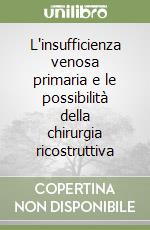 L'insufficienza venosa primaria e le possibilità della chirurgia ricostruttiva libro