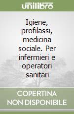 Igiene, profilassi, medicina sociale. Per infermieri e operatori sanitari libro