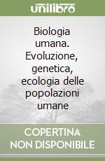 Biologia umana. Evoluzione, genetica, ecologia delle popolazioni umane libro