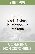 Epatiti virali. I virus, le infezioni, la malattia libro